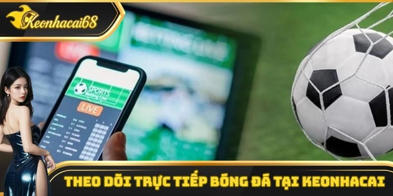 Ưu điểm khi xem trực tiếp bóng đá tại keonhacai